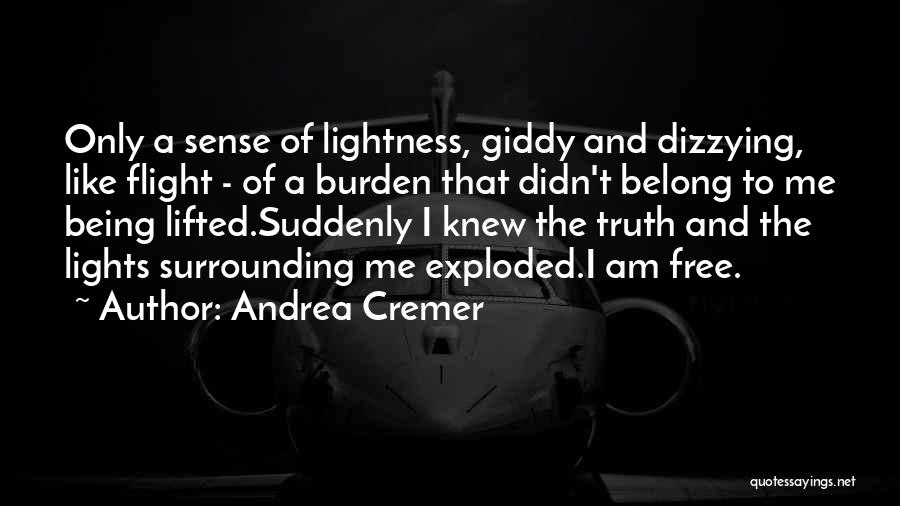 Andrea Cremer Quotes: Only A Sense Of Lightness, Giddy And Dizzying, Like Flight - Of A Burden That Didn't Belong To Me Being
