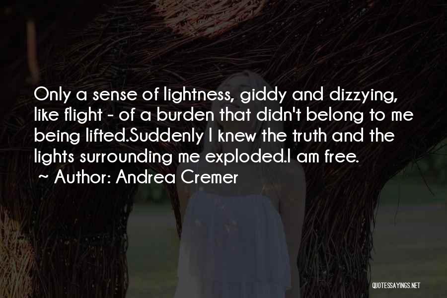 Andrea Cremer Quotes: Only A Sense Of Lightness, Giddy And Dizzying, Like Flight - Of A Burden That Didn't Belong To Me Being