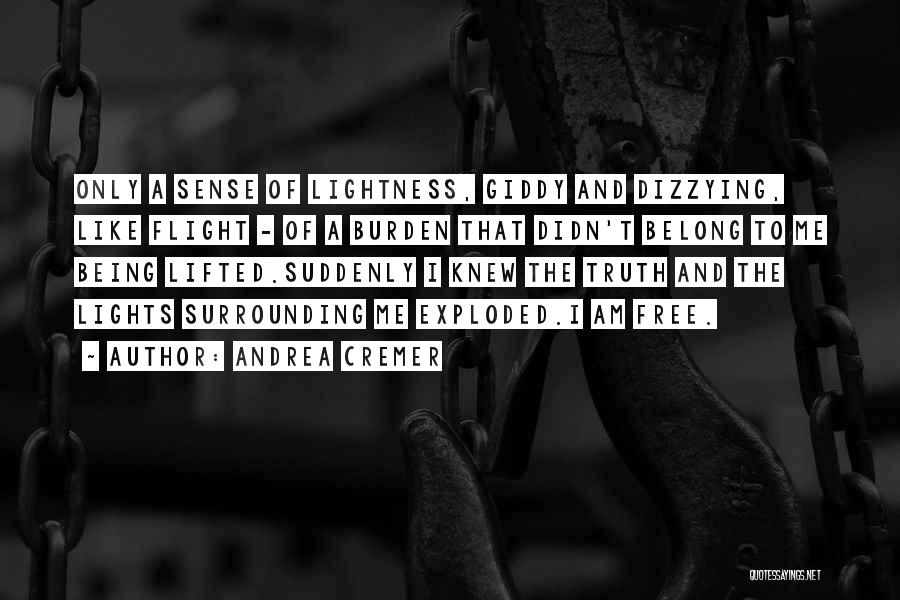 Andrea Cremer Quotes: Only A Sense Of Lightness, Giddy And Dizzying, Like Flight - Of A Burden That Didn't Belong To Me Being