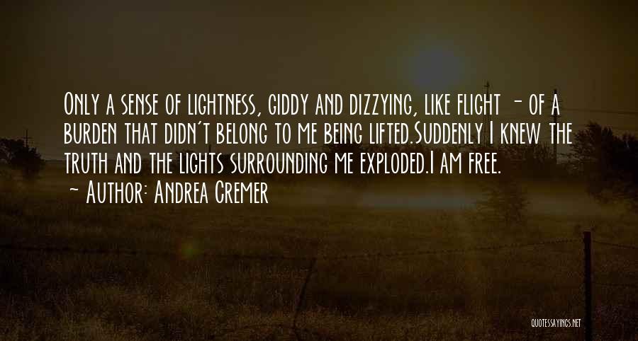 Andrea Cremer Quotes: Only A Sense Of Lightness, Giddy And Dizzying, Like Flight - Of A Burden That Didn't Belong To Me Being