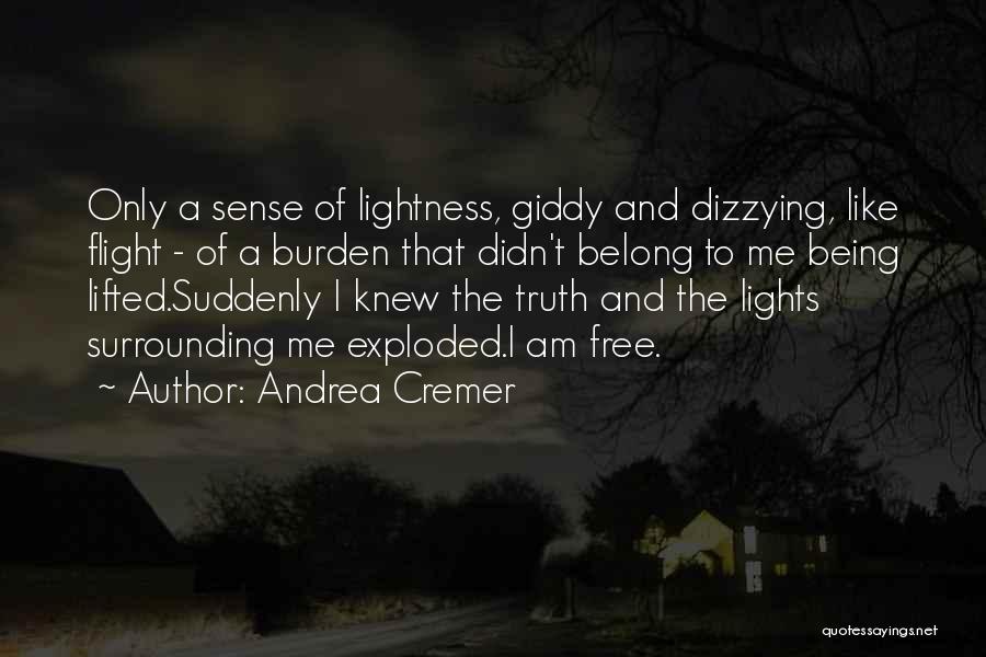 Andrea Cremer Quotes: Only A Sense Of Lightness, Giddy And Dizzying, Like Flight - Of A Burden That Didn't Belong To Me Being