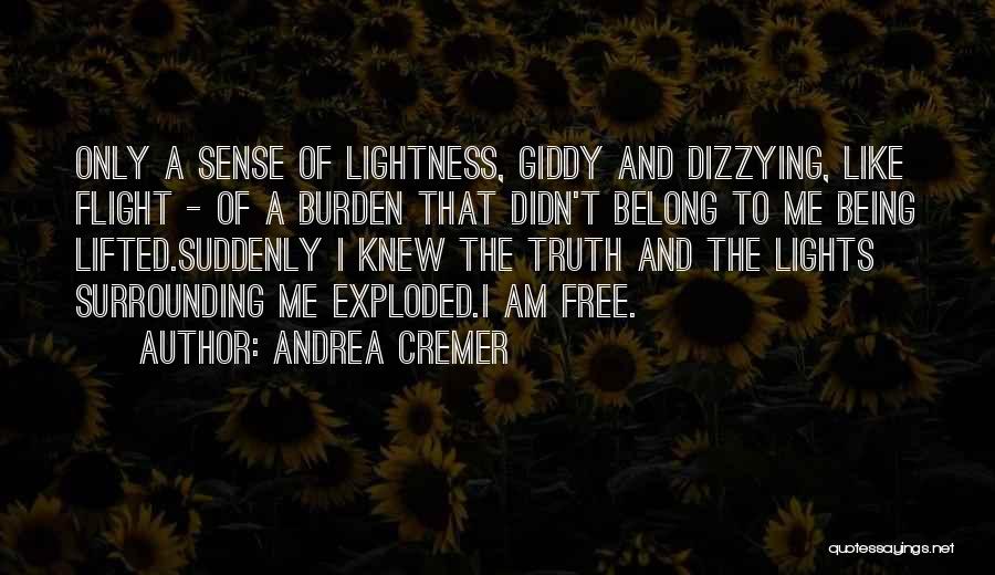 Andrea Cremer Quotes: Only A Sense Of Lightness, Giddy And Dizzying, Like Flight - Of A Burden That Didn't Belong To Me Being