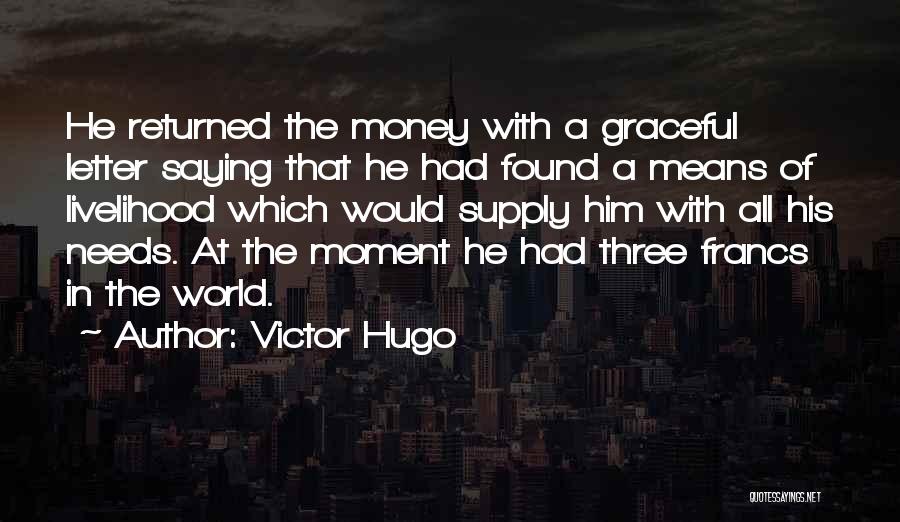 Victor Hugo Quotes: He Returned The Money With A Graceful Letter Saying That He Had Found A Means Of Livelihood Which Would Supply