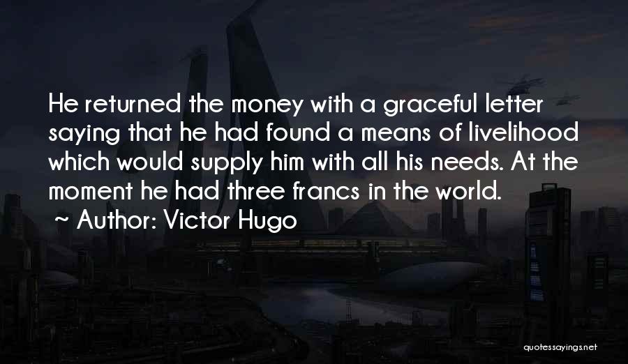 Victor Hugo Quotes: He Returned The Money With A Graceful Letter Saying That He Had Found A Means Of Livelihood Which Would Supply