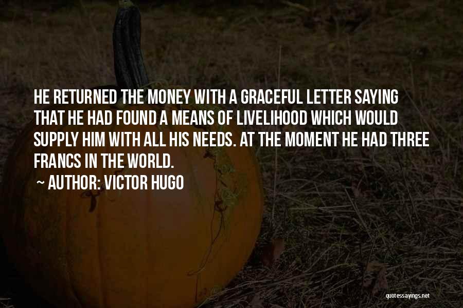 Victor Hugo Quotes: He Returned The Money With A Graceful Letter Saying That He Had Found A Means Of Livelihood Which Would Supply