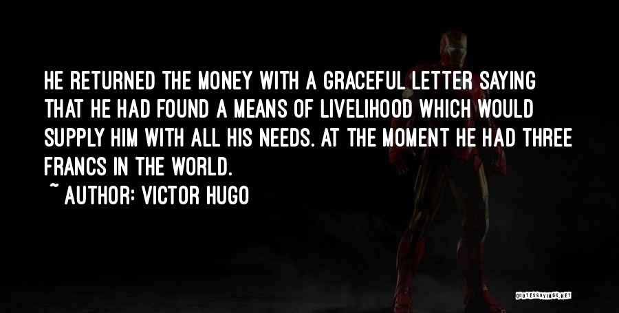 Victor Hugo Quotes: He Returned The Money With A Graceful Letter Saying That He Had Found A Means Of Livelihood Which Would Supply
