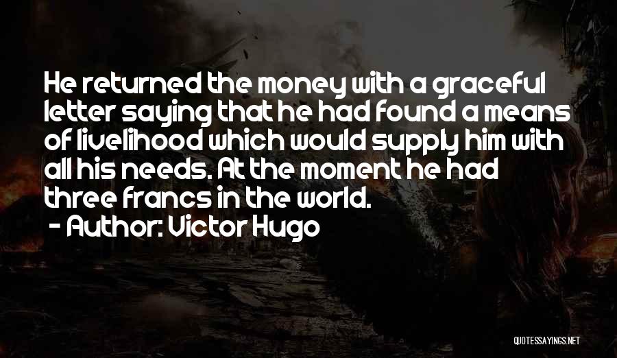 Victor Hugo Quotes: He Returned The Money With A Graceful Letter Saying That He Had Found A Means Of Livelihood Which Would Supply