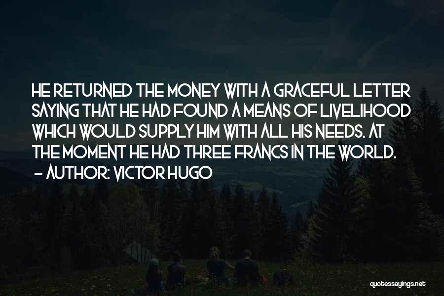Victor Hugo Quotes: He Returned The Money With A Graceful Letter Saying That He Had Found A Means Of Livelihood Which Would Supply