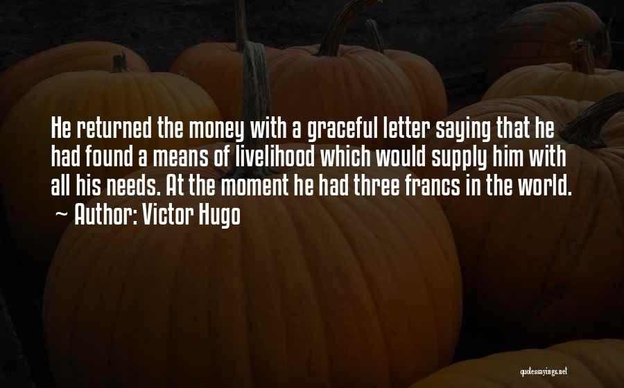 Victor Hugo Quotes: He Returned The Money With A Graceful Letter Saying That He Had Found A Means Of Livelihood Which Would Supply