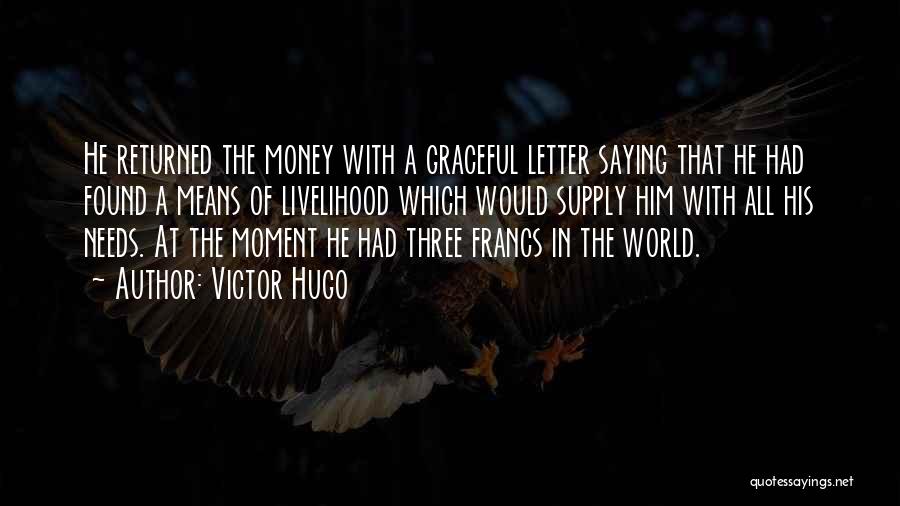 Victor Hugo Quotes: He Returned The Money With A Graceful Letter Saying That He Had Found A Means Of Livelihood Which Would Supply