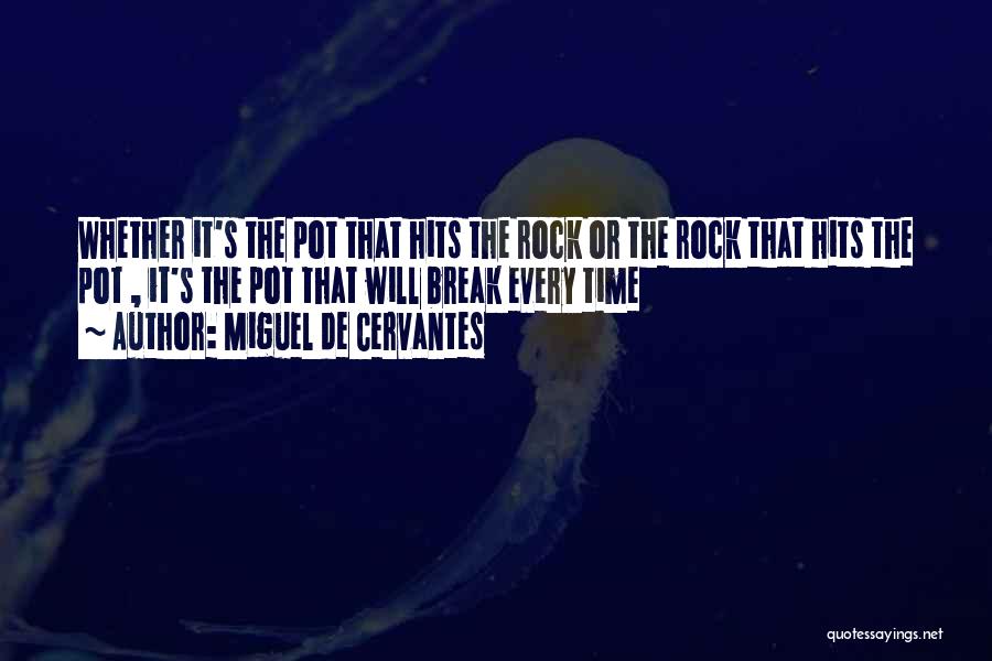 Miguel De Cervantes Quotes: Whether It's The Pot That Hits The Rock Or The Rock That Hits The Pot , It's The Pot That