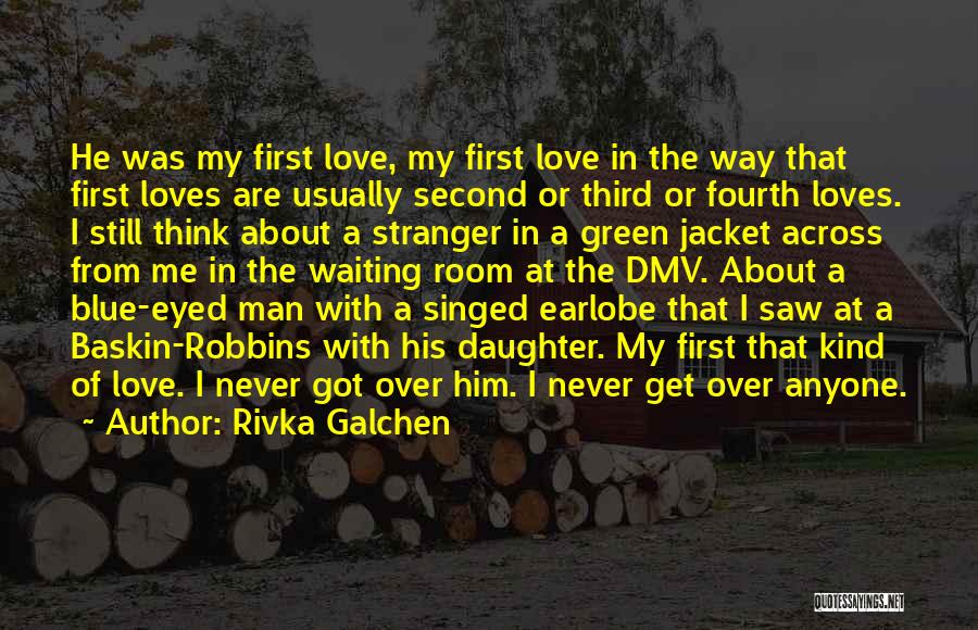 Rivka Galchen Quotes: He Was My First Love, My First Love In The Way That First Loves Are Usually Second Or Third Or