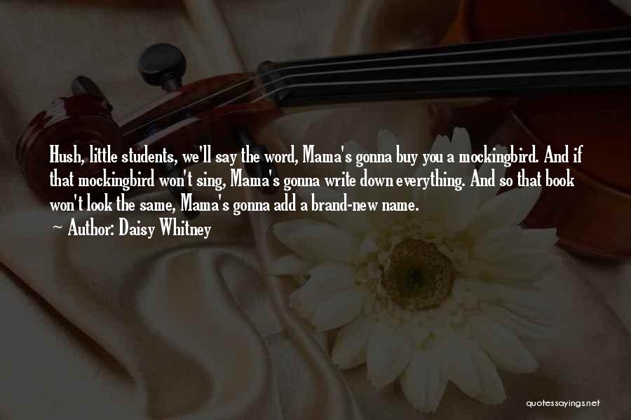 Daisy Whitney Quotes: Hush, Little Students, We'll Say The Word, Mama's Gonna Buy You A Mockingbird. And If That Mockingbird Won't Sing, Mama's