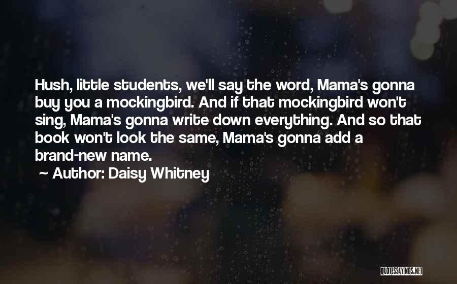 Daisy Whitney Quotes: Hush, Little Students, We'll Say The Word, Mama's Gonna Buy You A Mockingbird. And If That Mockingbird Won't Sing, Mama's