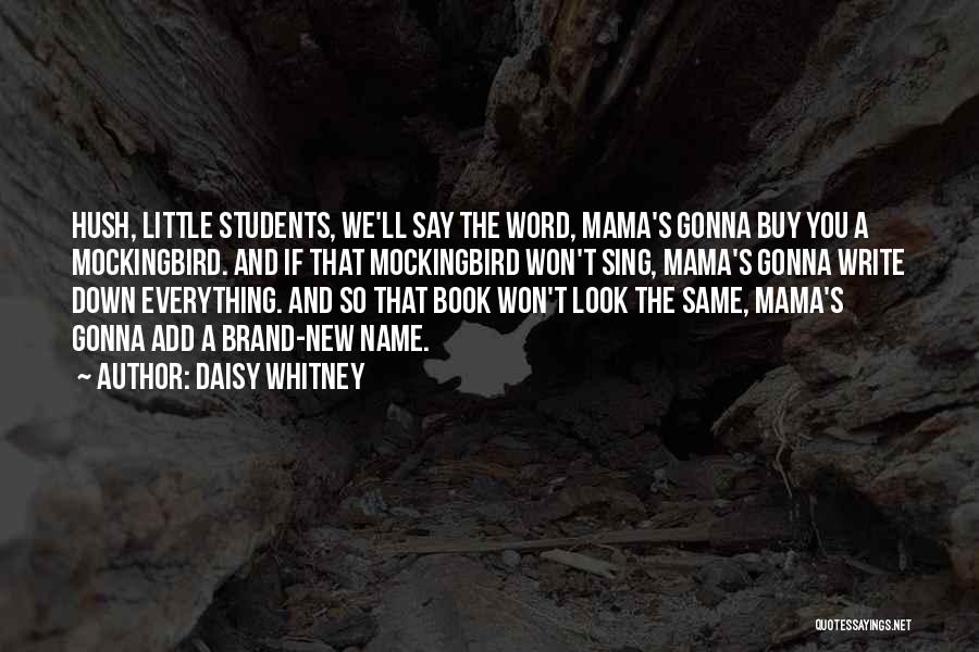 Daisy Whitney Quotes: Hush, Little Students, We'll Say The Word, Mama's Gonna Buy You A Mockingbird. And If That Mockingbird Won't Sing, Mama's