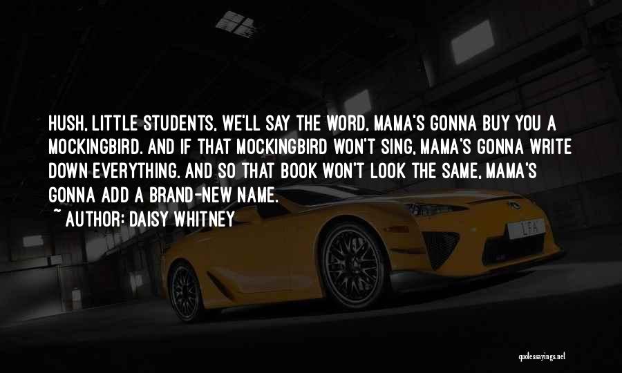 Daisy Whitney Quotes: Hush, Little Students, We'll Say The Word, Mama's Gonna Buy You A Mockingbird. And If That Mockingbird Won't Sing, Mama's