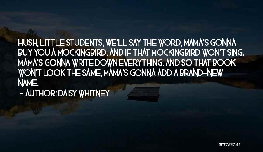 Daisy Whitney Quotes: Hush, Little Students, We'll Say The Word, Mama's Gonna Buy You A Mockingbird. And If That Mockingbird Won't Sing, Mama's