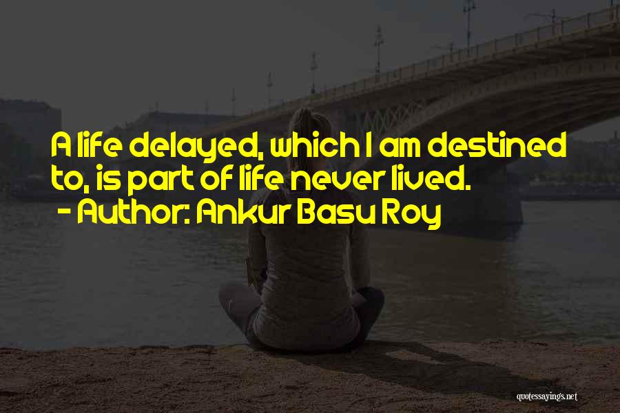 Ankur Basu Roy Quotes: A Life Delayed, Which I Am Destined To, Is Part Of Life Never Lived.