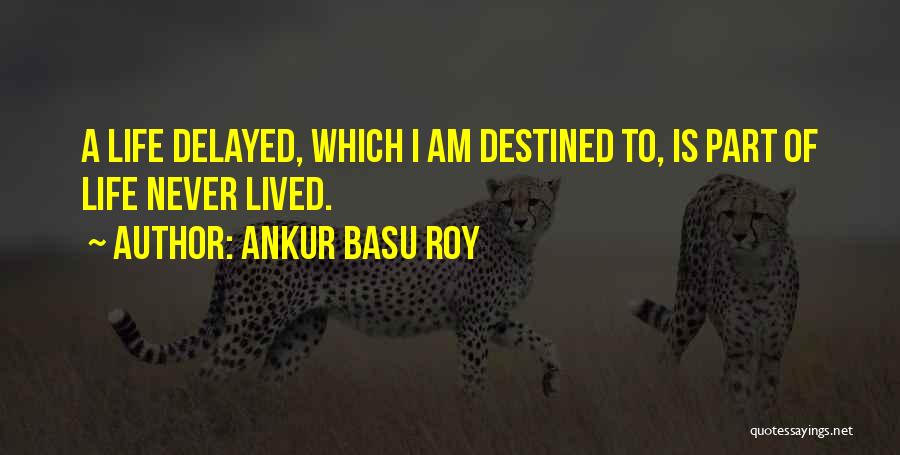 Ankur Basu Roy Quotes: A Life Delayed, Which I Am Destined To, Is Part Of Life Never Lived.