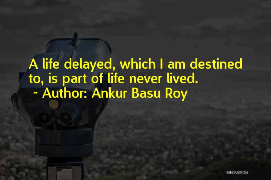 Ankur Basu Roy Quotes: A Life Delayed, Which I Am Destined To, Is Part Of Life Never Lived.