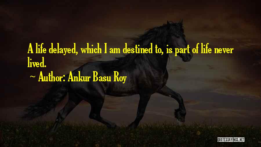 Ankur Basu Roy Quotes: A Life Delayed, Which I Am Destined To, Is Part Of Life Never Lived.