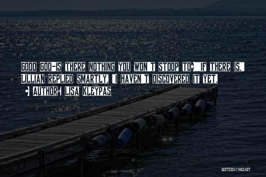 Lisa Kleypas Quotes: Good God-is There Nothing You Won't Stoop To?if There Is, Lillian Replied Smartly, I Haven't Discovered It Yet.