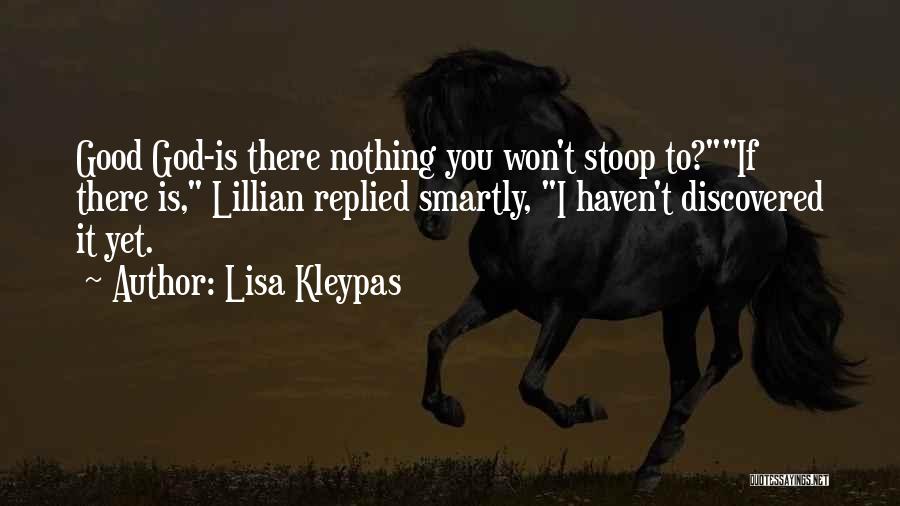 Lisa Kleypas Quotes: Good God-is There Nothing You Won't Stoop To?if There Is, Lillian Replied Smartly, I Haven't Discovered It Yet.