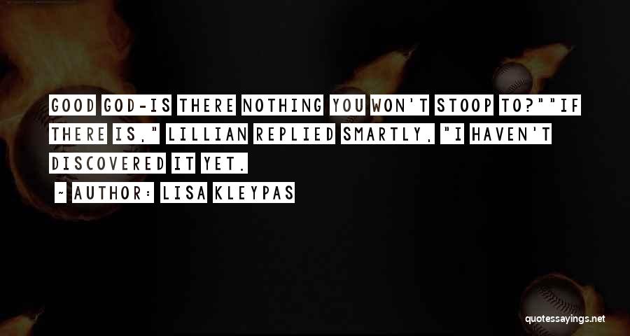 Lisa Kleypas Quotes: Good God-is There Nothing You Won't Stoop To?if There Is, Lillian Replied Smartly, I Haven't Discovered It Yet.