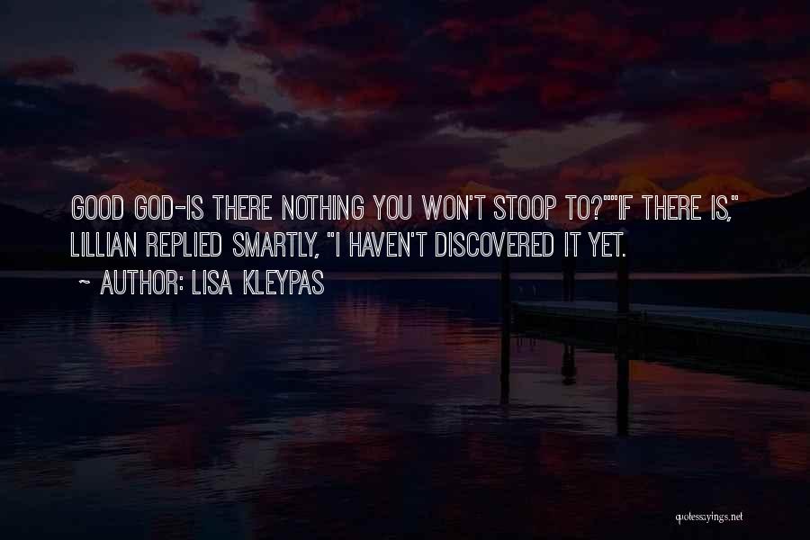 Lisa Kleypas Quotes: Good God-is There Nothing You Won't Stoop To?if There Is, Lillian Replied Smartly, I Haven't Discovered It Yet.