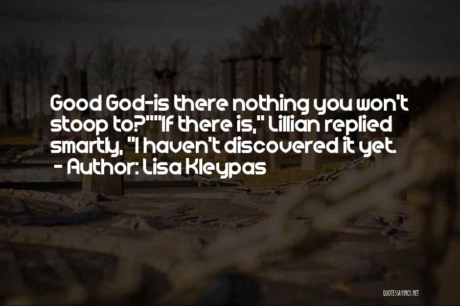 Lisa Kleypas Quotes: Good God-is There Nothing You Won't Stoop To?if There Is, Lillian Replied Smartly, I Haven't Discovered It Yet.