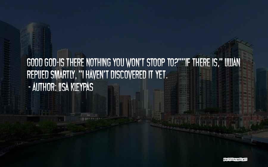 Lisa Kleypas Quotes: Good God-is There Nothing You Won't Stoop To?if There Is, Lillian Replied Smartly, I Haven't Discovered It Yet.