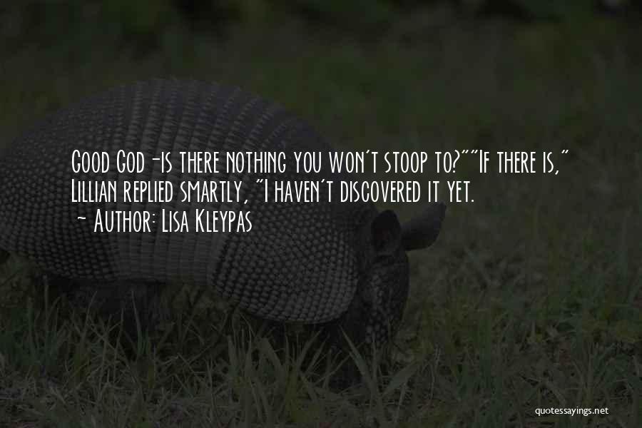 Lisa Kleypas Quotes: Good God-is There Nothing You Won't Stoop To?if There Is, Lillian Replied Smartly, I Haven't Discovered It Yet.