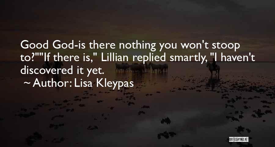 Lisa Kleypas Quotes: Good God-is There Nothing You Won't Stoop To?if There Is, Lillian Replied Smartly, I Haven't Discovered It Yet.