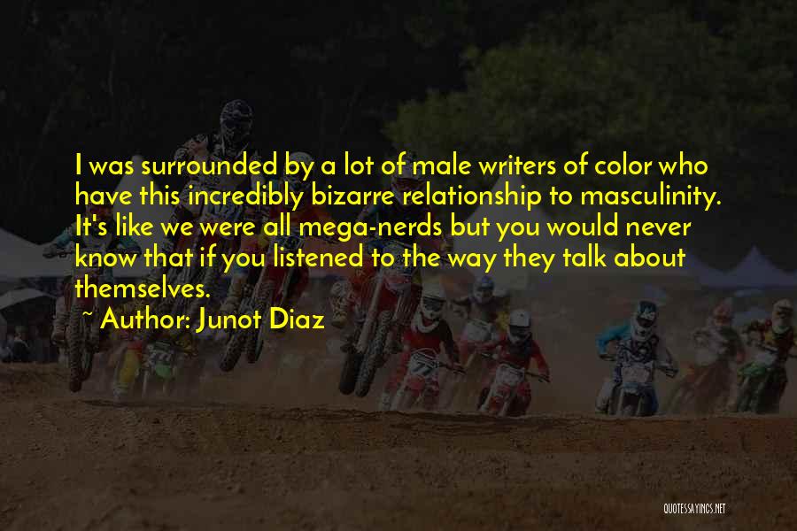 Junot Diaz Quotes: I Was Surrounded By A Lot Of Male Writers Of Color Who Have This Incredibly Bizarre Relationship To Masculinity. It's