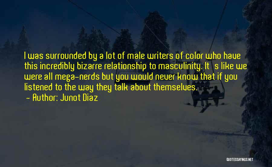 Junot Diaz Quotes: I Was Surrounded By A Lot Of Male Writers Of Color Who Have This Incredibly Bizarre Relationship To Masculinity. It's