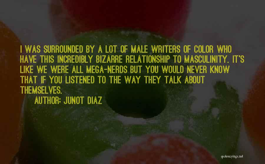 Junot Diaz Quotes: I Was Surrounded By A Lot Of Male Writers Of Color Who Have This Incredibly Bizarre Relationship To Masculinity. It's