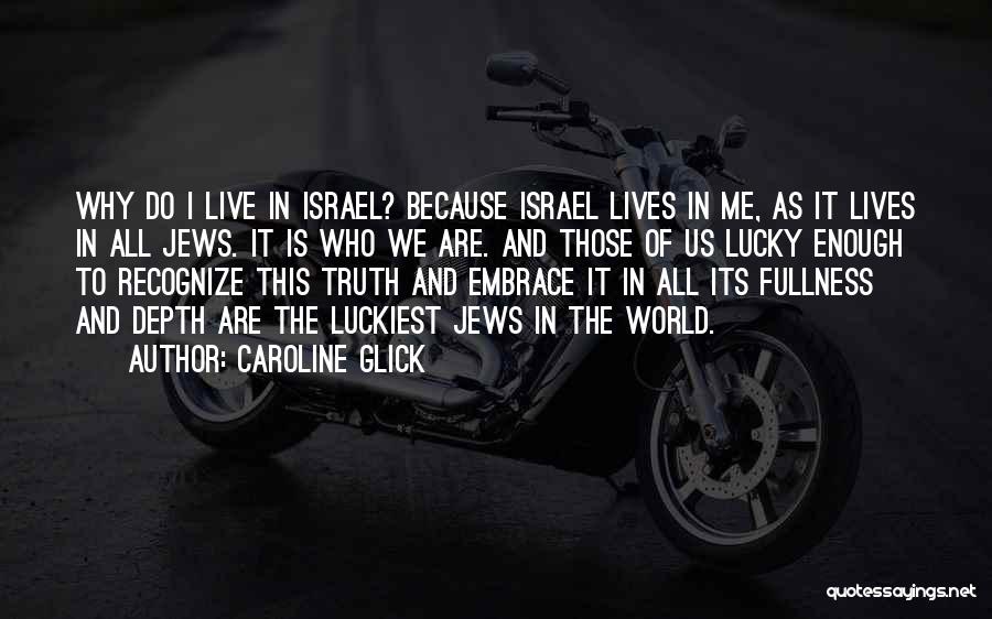 Caroline Glick Quotes: Why Do I Live In Israel? Because Israel Lives In Me, As It Lives In All Jews. It Is Who