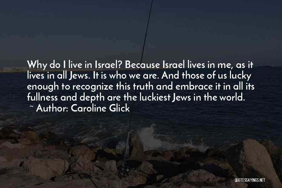 Caroline Glick Quotes: Why Do I Live In Israel? Because Israel Lives In Me, As It Lives In All Jews. It Is Who