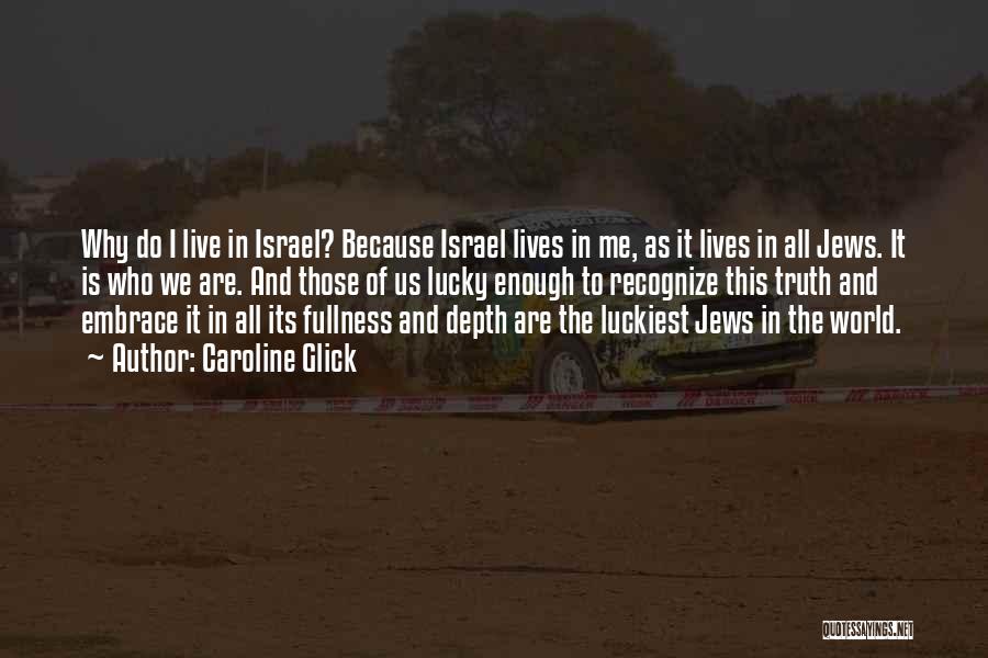 Caroline Glick Quotes: Why Do I Live In Israel? Because Israel Lives In Me, As It Lives In All Jews. It Is Who