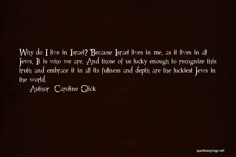 Caroline Glick Quotes: Why Do I Live In Israel? Because Israel Lives In Me, As It Lives In All Jews. It Is Who