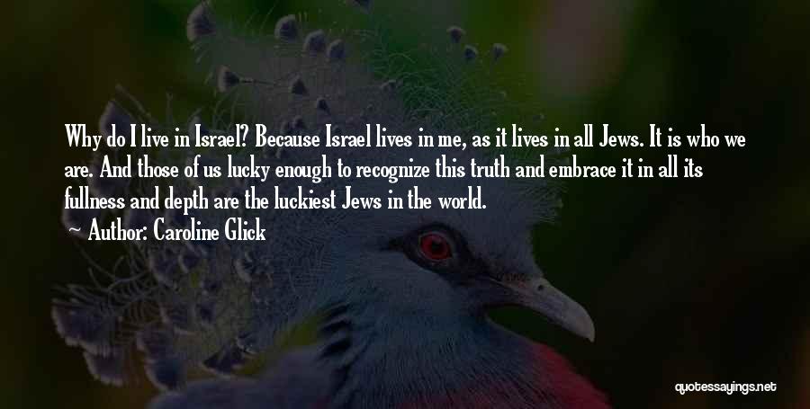 Caroline Glick Quotes: Why Do I Live In Israel? Because Israel Lives In Me, As It Lives In All Jews. It Is Who