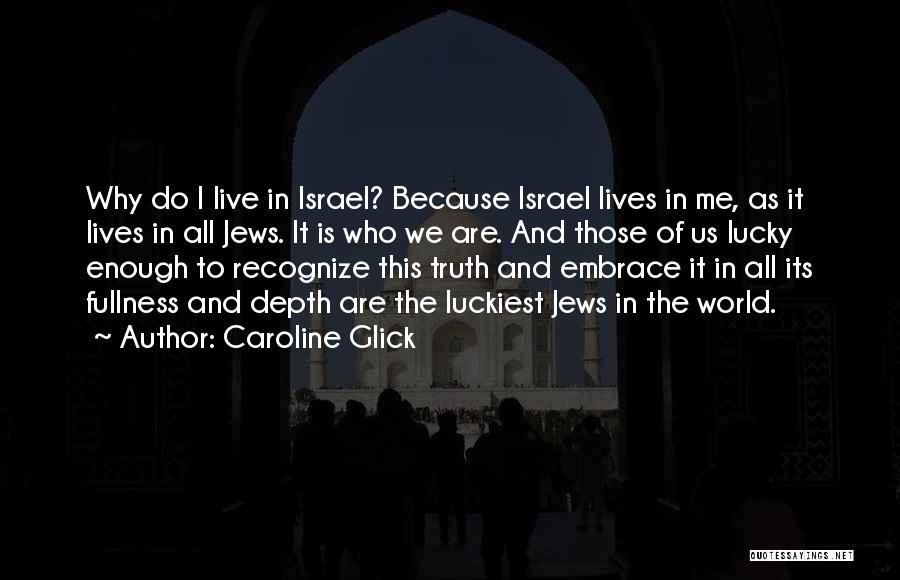 Caroline Glick Quotes: Why Do I Live In Israel? Because Israel Lives In Me, As It Lives In All Jews. It Is Who