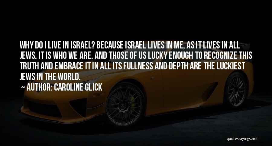 Caroline Glick Quotes: Why Do I Live In Israel? Because Israel Lives In Me, As It Lives In All Jews. It Is Who