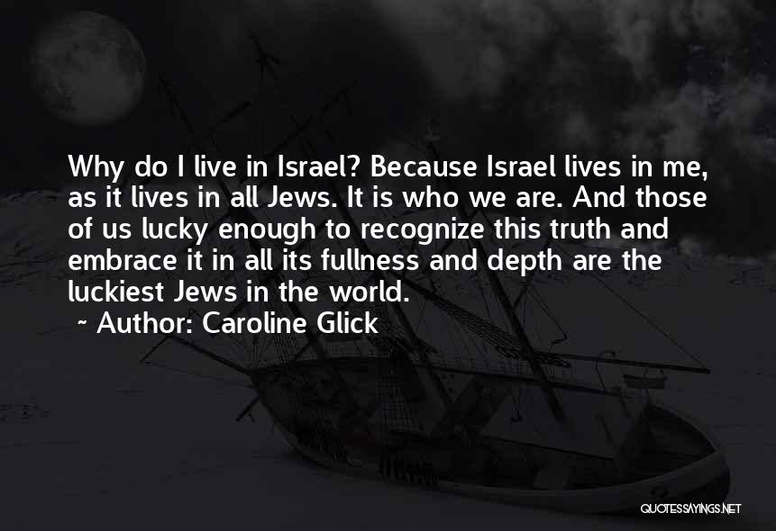 Caroline Glick Quotes: Why Do I Live In Israel? Because Israel Lives In Me, As It Lives In All Jews. It Is Who