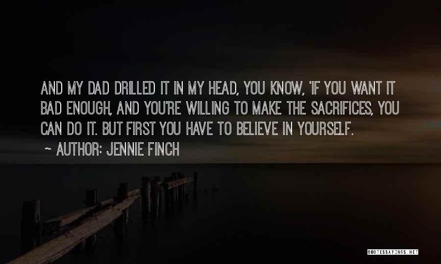 Jennie Finch Quotes: And My Dad Drilled It In My Head, You Know, 'if You Want It Bad Enough, And You're Willing To