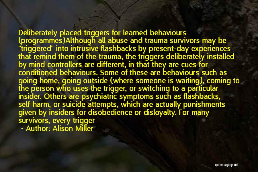 Alison Miller Quotes: Deliberately Placed Triggers For Learned Behaviours (programmes)although All Abuse And Trauma Survivors May Be Triggered Into Intrusive Flashbacks By Present-day