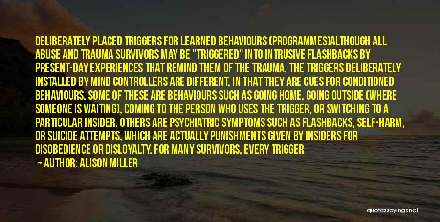 Alison Miller Quotes: Deliberately Placed Triggers For Learned Behaviours (programmes)although All Abuse And Trauma Survivors May Be Triggered Into Intrusive Flashbacks By Present-day