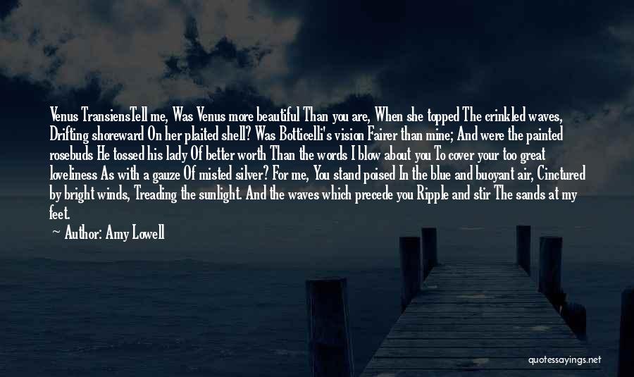 Amy Lowell Quotes: Venus Transienstell Me, Was Venus More Beautiful Than You Are, When She Topped The Crinkled Waves, Drifting Shoreward On Her