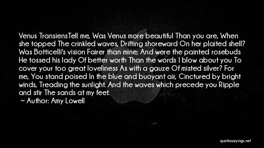 Amy Lowell Quotes: Venus Transienstell Me, Was Venus More Beautiful Than You Are, When She Topped The Crinkled Waves, Drifting Shoreward On Her