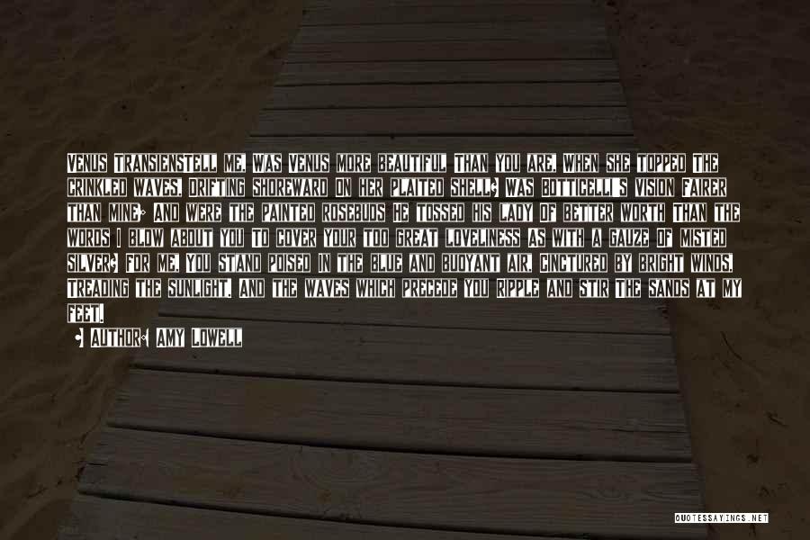 Amy Lowell Quotes: Venus Transienstell Me, Was Venus More Beautiful Than You Are, When She Topped The Crinkled Waves, Drifting Shoreward On Her